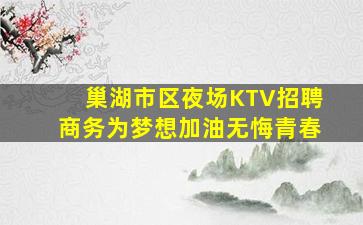 巢湖市区夜场KTV招聘商务为梦想加油无悔青春